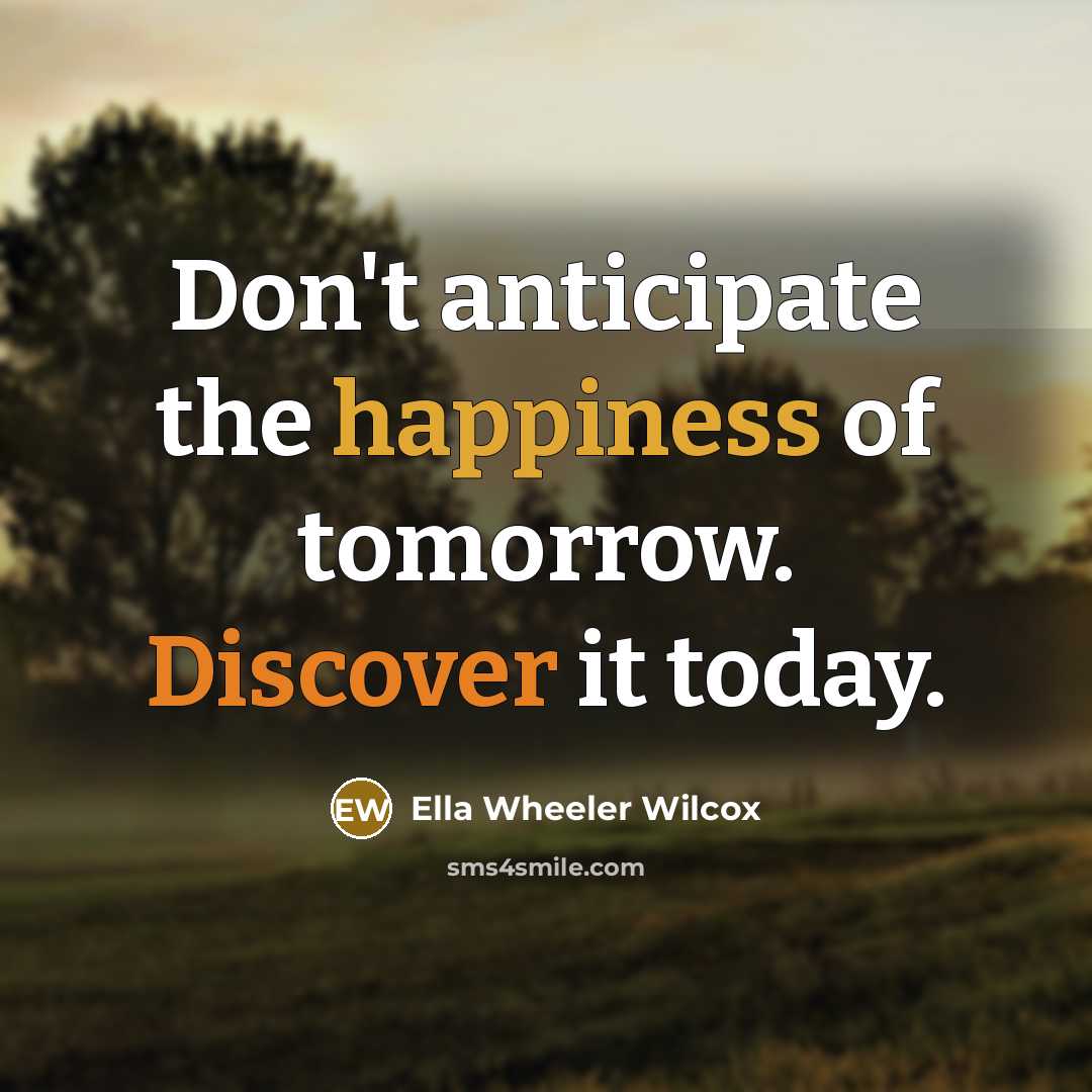 “Don't anticipate the happiness of tomorrow. Discover it today.…” quote by Ella Wheeler Wilcox