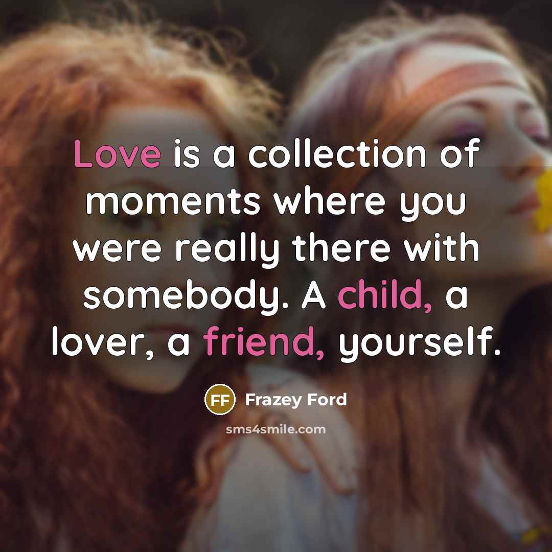 “Love is a collection of moments where you were really…” quote by Frazey Ford