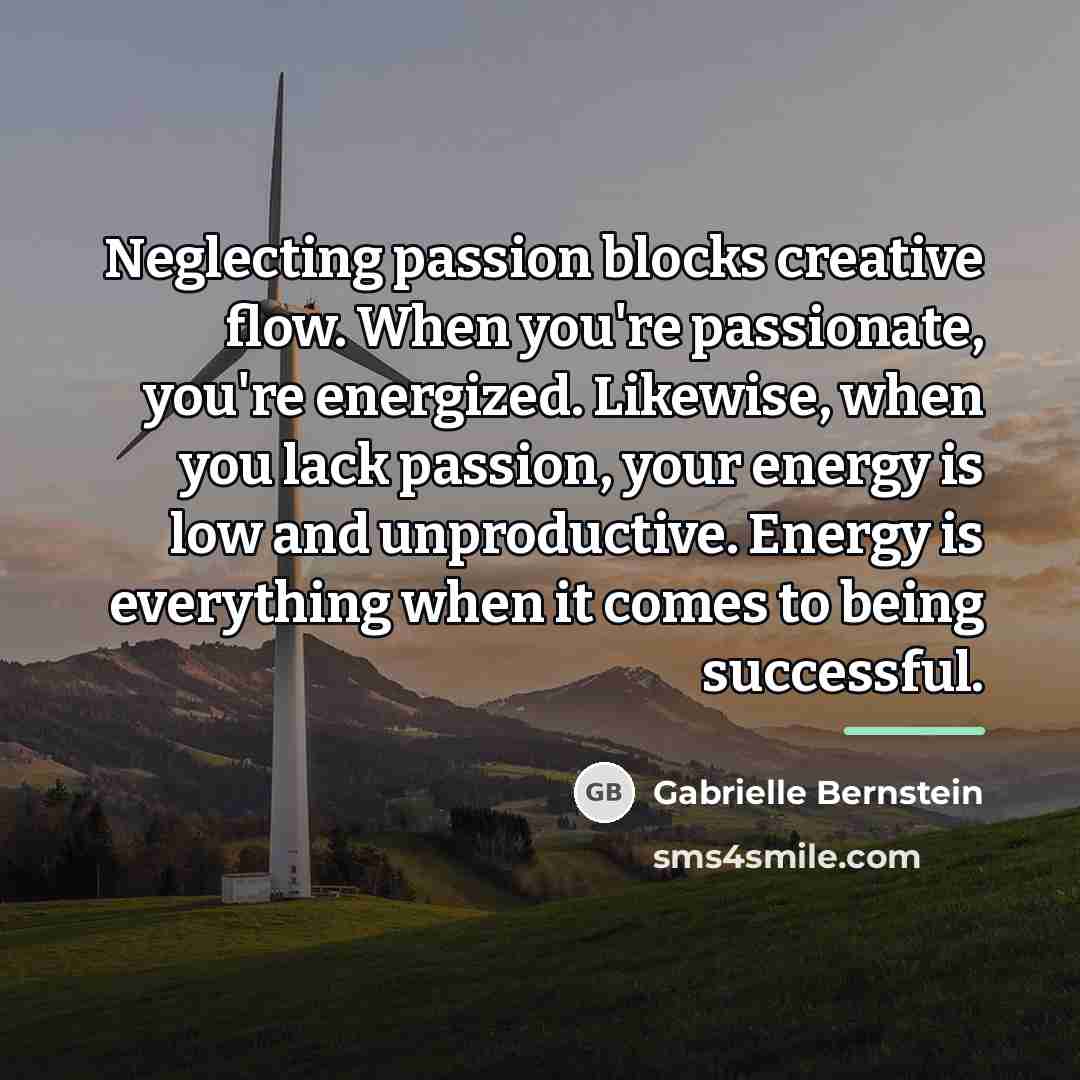 “Neglecting passion blocks creative flow. When you're passionate, you're energized.…” quote by Gabrielle Bernstein