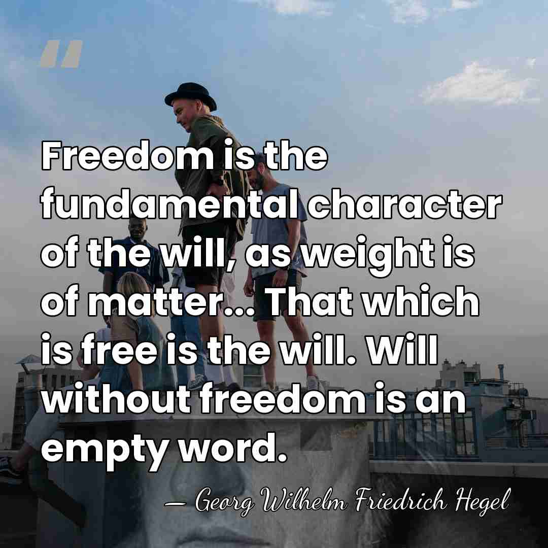 Freedom is the fundamental character of the will, as weight is of&hellip; - Georg Wilhelm Friedrich Hegel