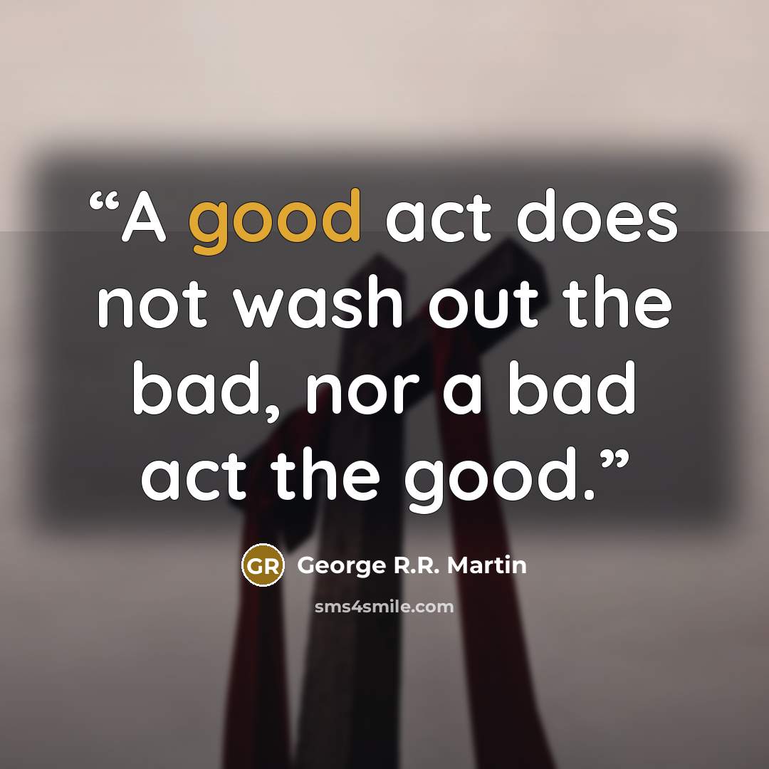 “A good act does not wash out the bad, nor a bad act the good.” quote by George R.R. Martin