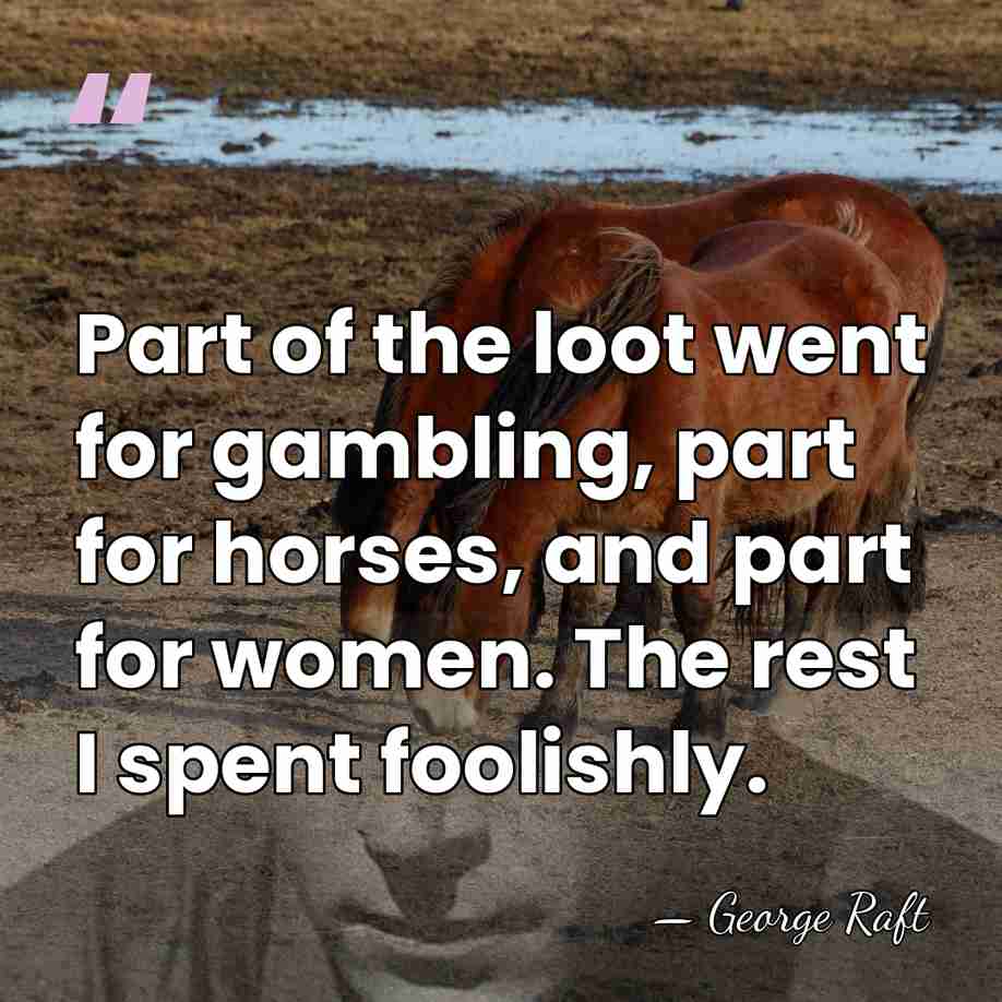 Part of the loot went for gambling, part for horses, and part&hellip; - George Raft