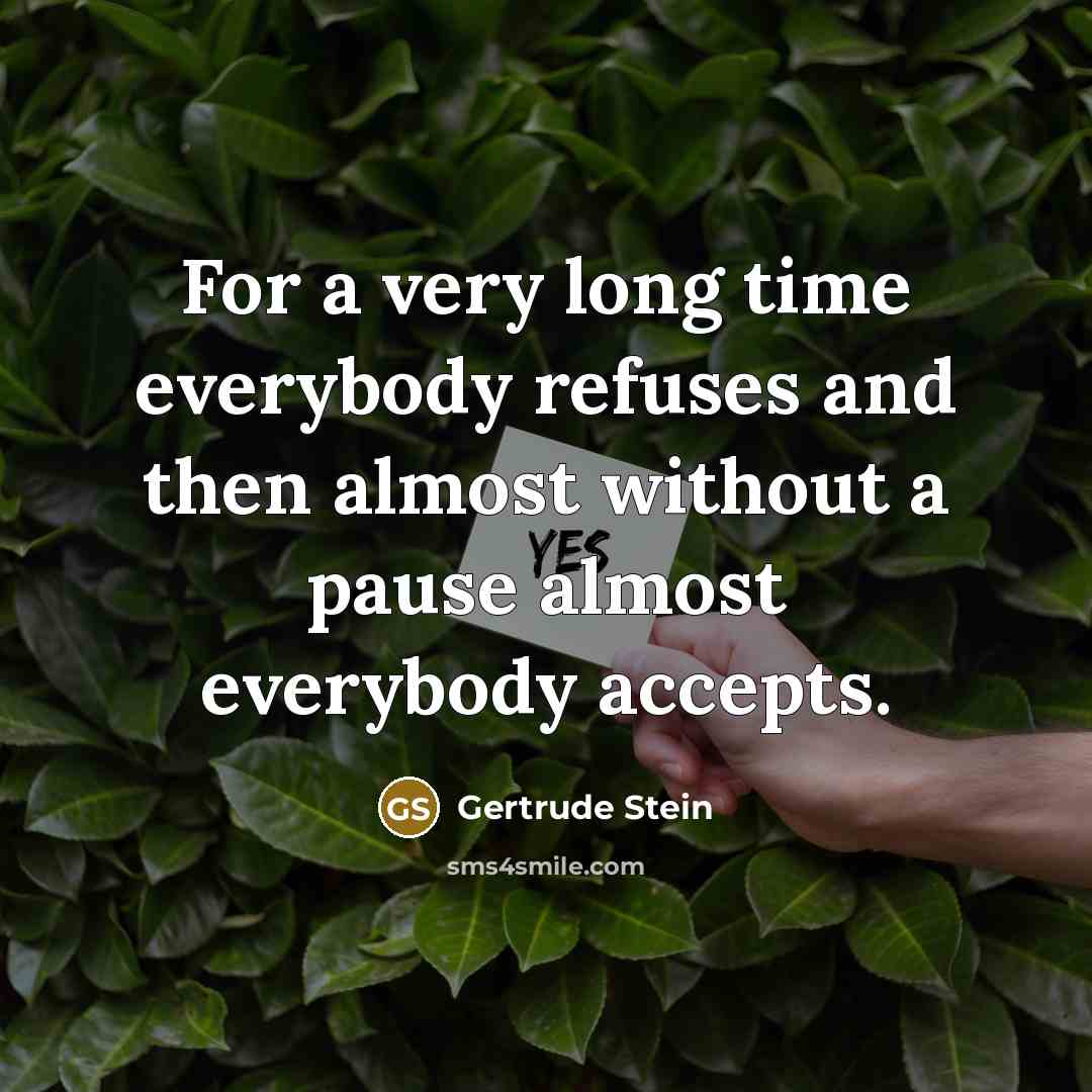 “For a very long time everybody refuses and then almost…” quote by Gertrude Stein