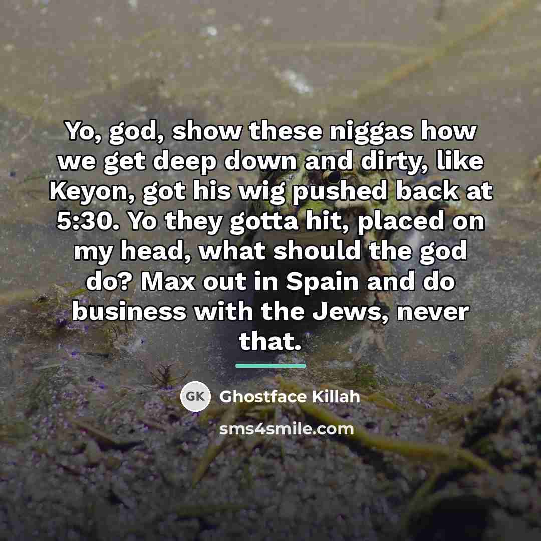 “Yo, god, show these niggas how we get deep down…” quote by Ghostface Killah