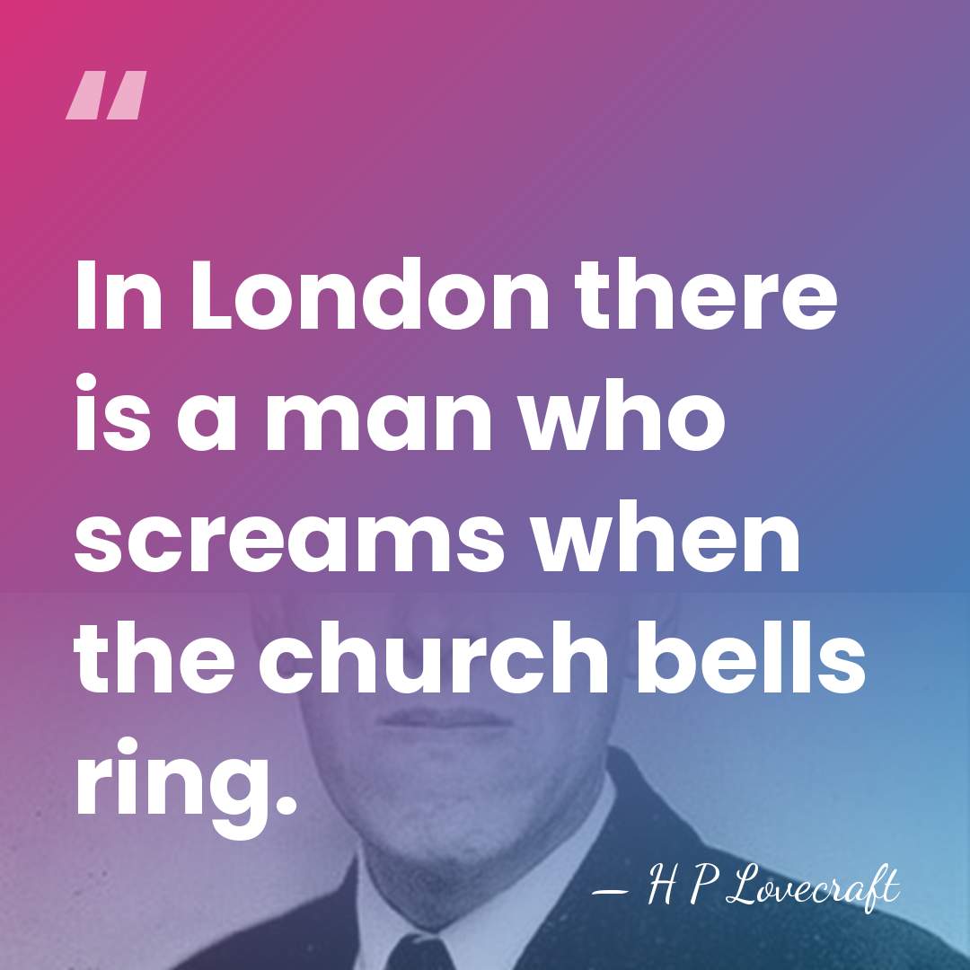 In London there is a man who screams when the church bells&hellip; - H P Lovecraft