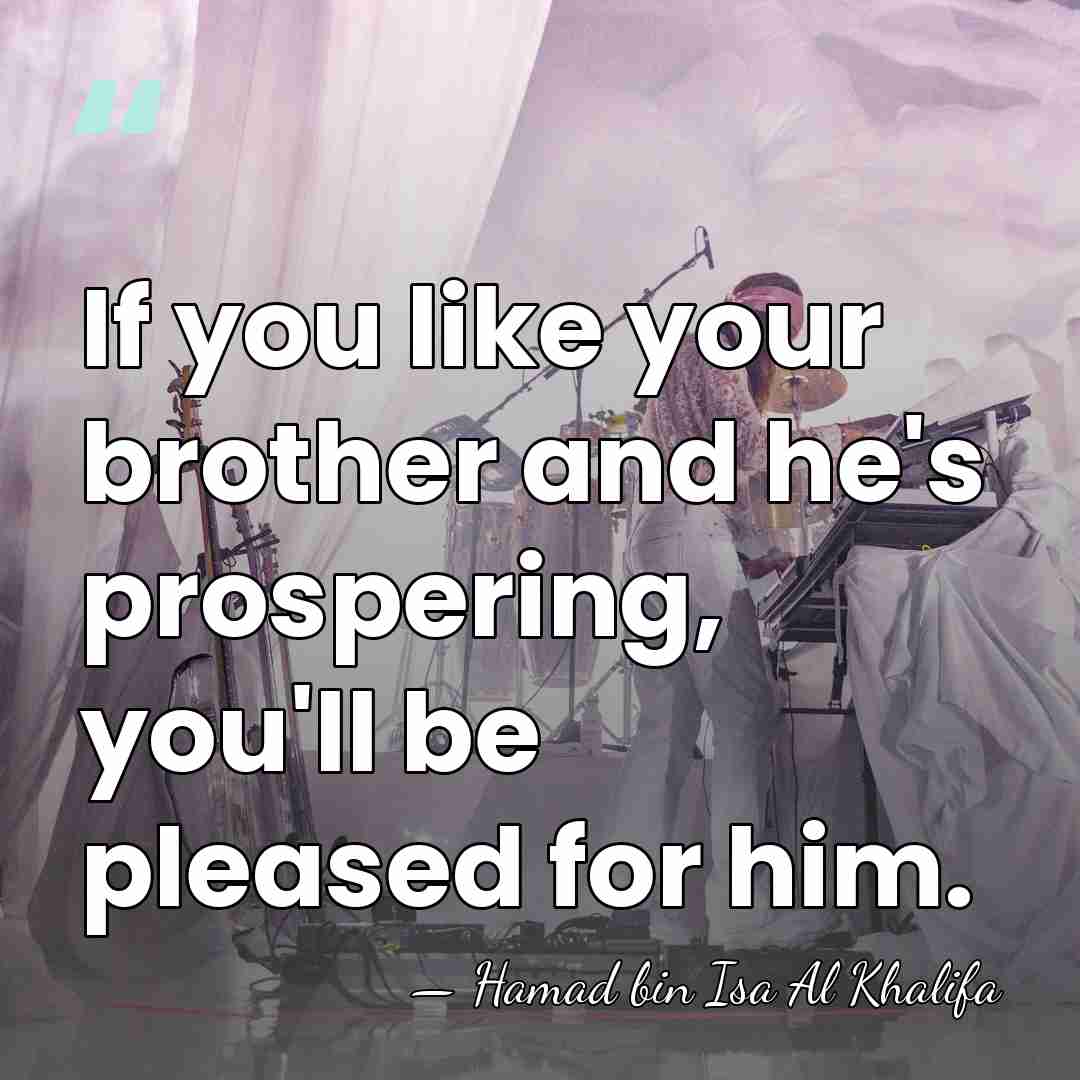 If you like your brother and he's prospering, you'll be pleased for&hellip; - Hamad bin Isa Al Khalifa