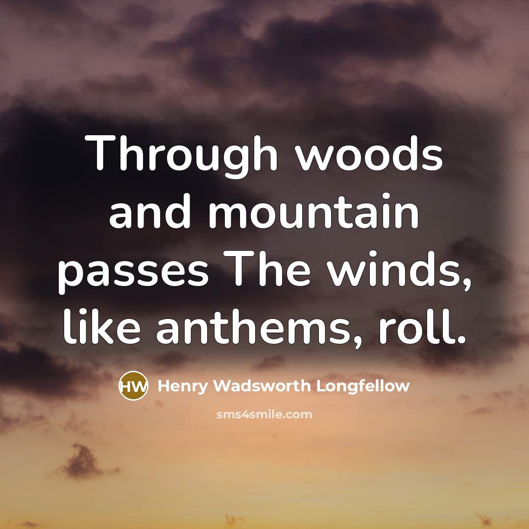 “Through woods and mountain passes The winds, like anthems, roll.…” quote by Henry Wadsworth Longfellow