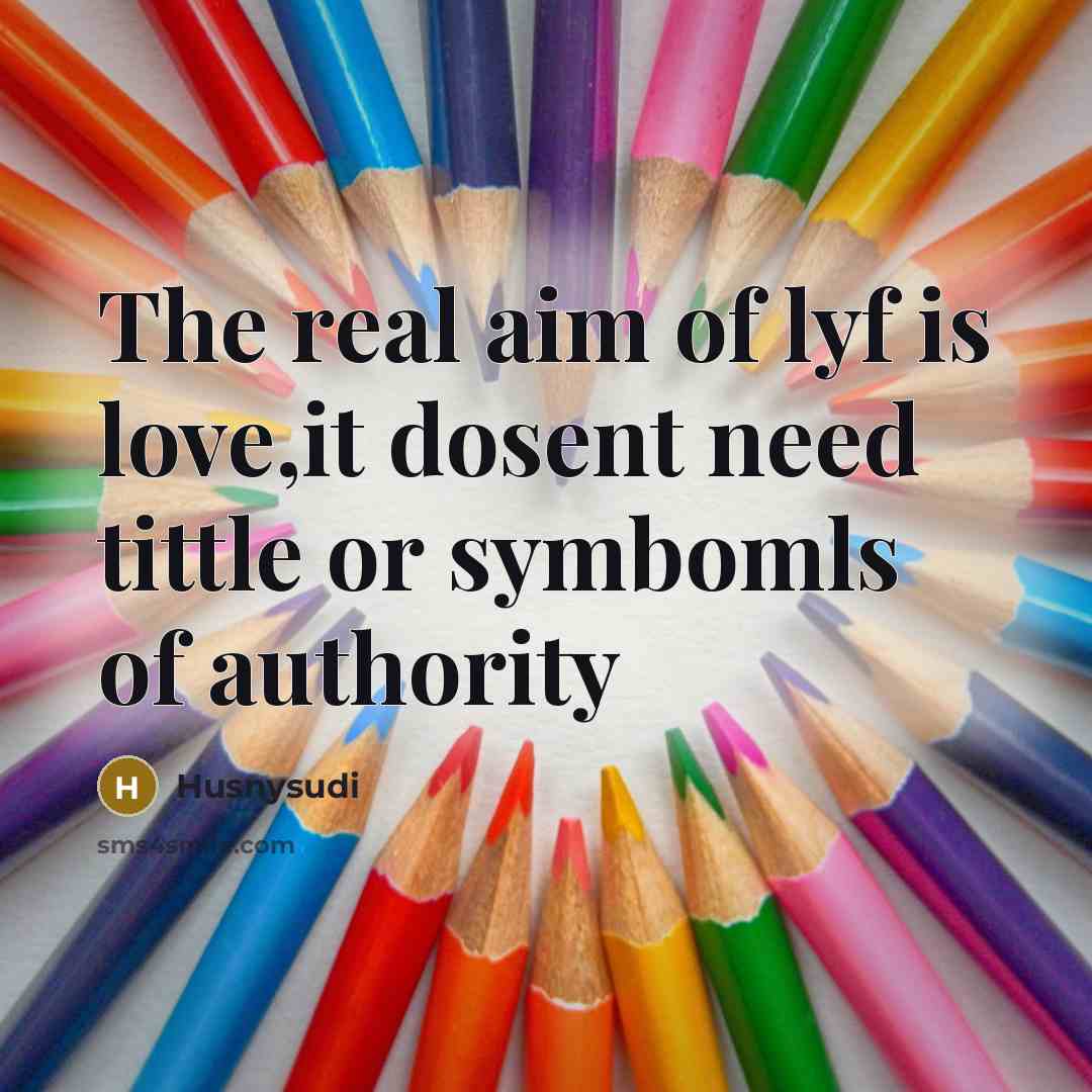 “The real aim of lyf is love,it dosent need tittle or symbomls of authority” quote by Husnysudi