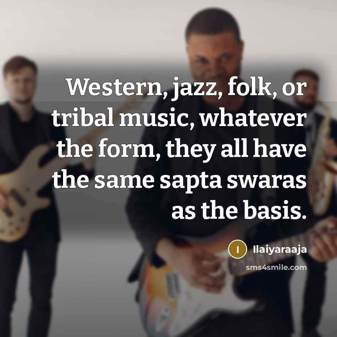 “Western, jazz, folk, or tribal music, whatever the form, they…” quote by Ilaiyaraaja