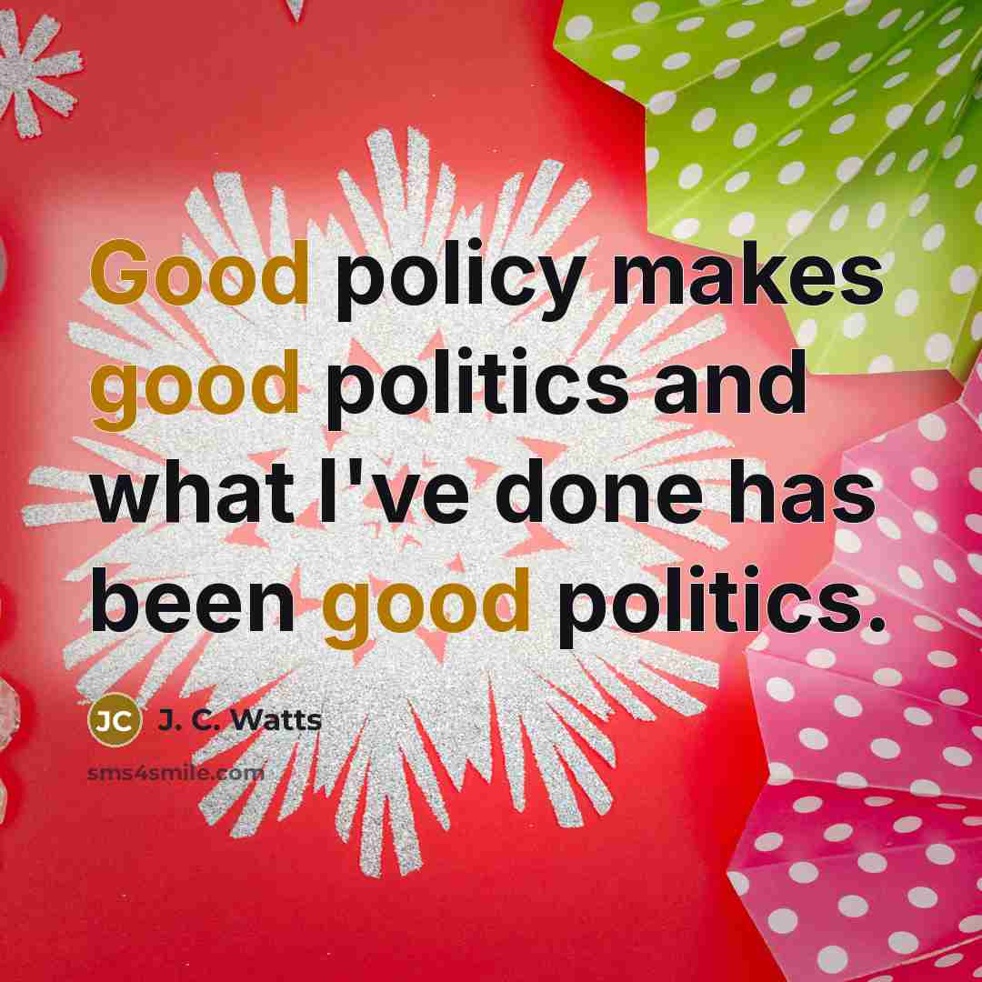 “Good policy makes good politics and what I've done has…” quote by J. C. Watts