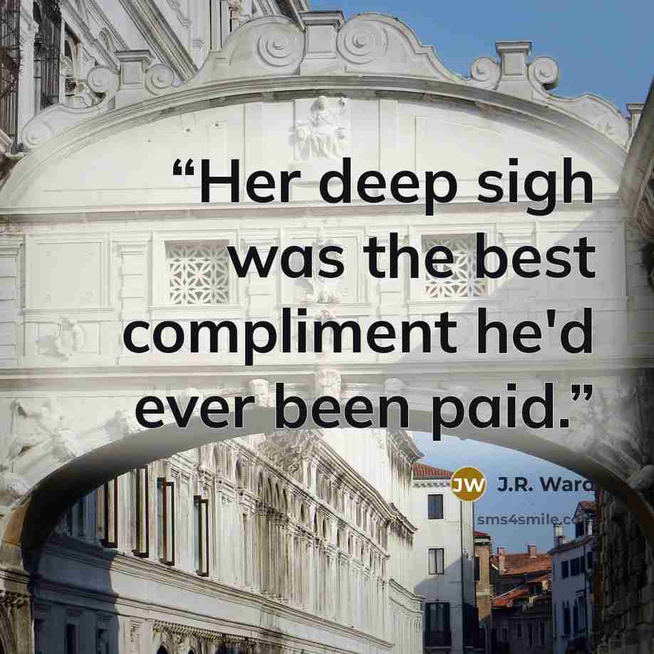 “Her deep sigh was the best compliment he'd ever been paid.” quote by J.R. Ward