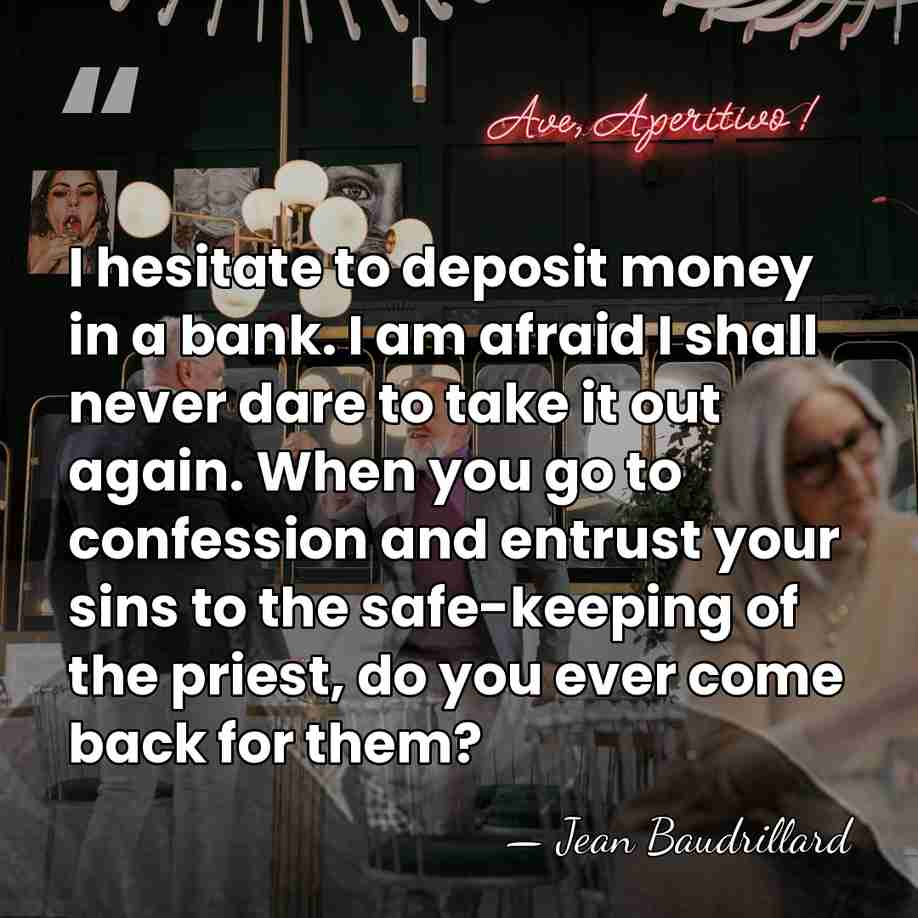 I hesitate to deposit money in a bank. I am afraid I&hellip; - Jean Baudrillard
