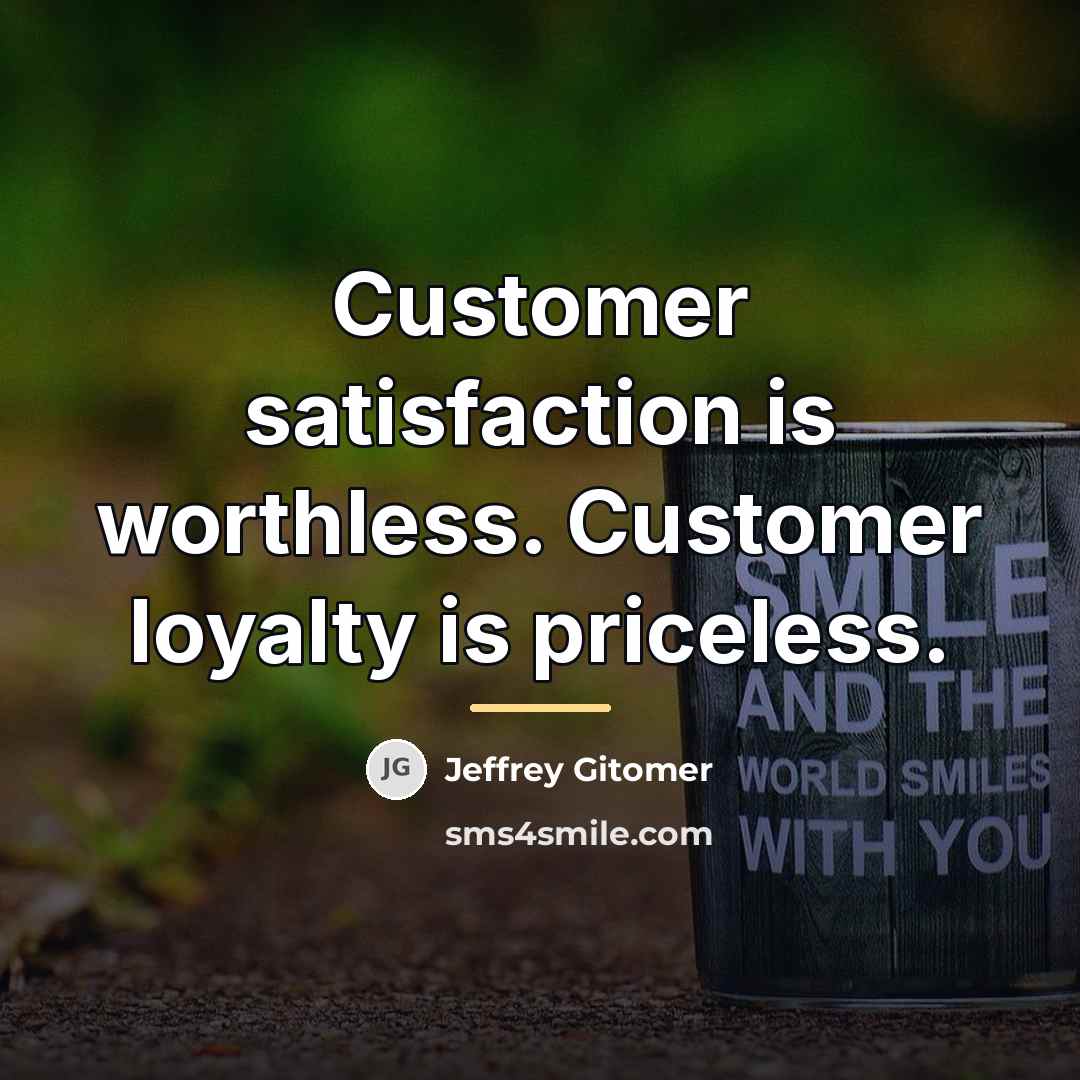 “Customer satisfaction is worthless. Customer loyalty is priceless.…” quote by Jeffrey Gitomer