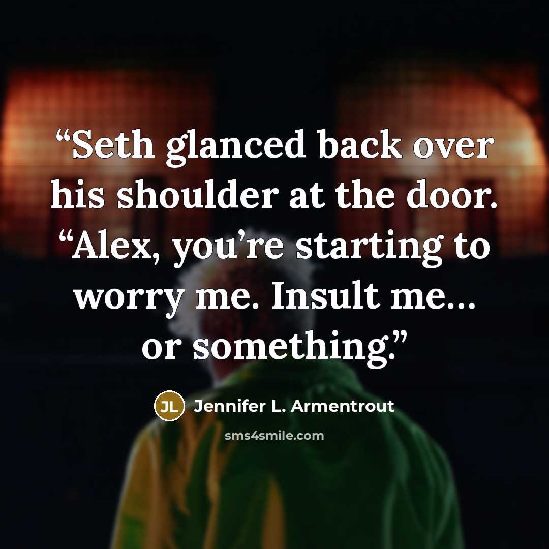 “Seth glanced back over his shoulder at the door. “Alex, you’re starting to worry me. Insult me… or something.” quote by Jennifer L. Armentrout