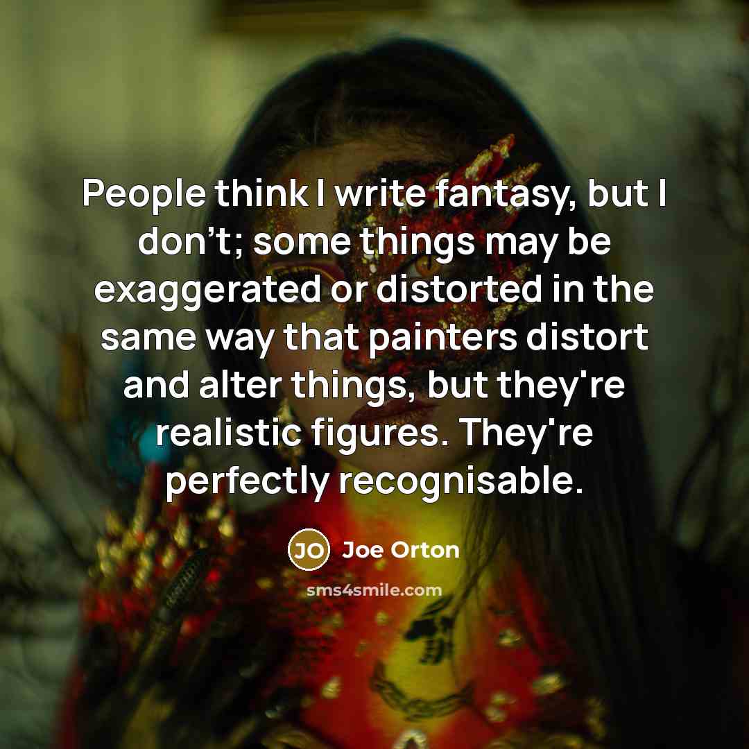 “People think I write fantasy, but I don't; some things…” quote by Joe Orton