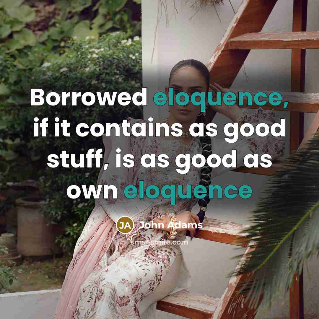 “Borrowed eloquence, if it contains as good stuff, is as…” quote by John Adams