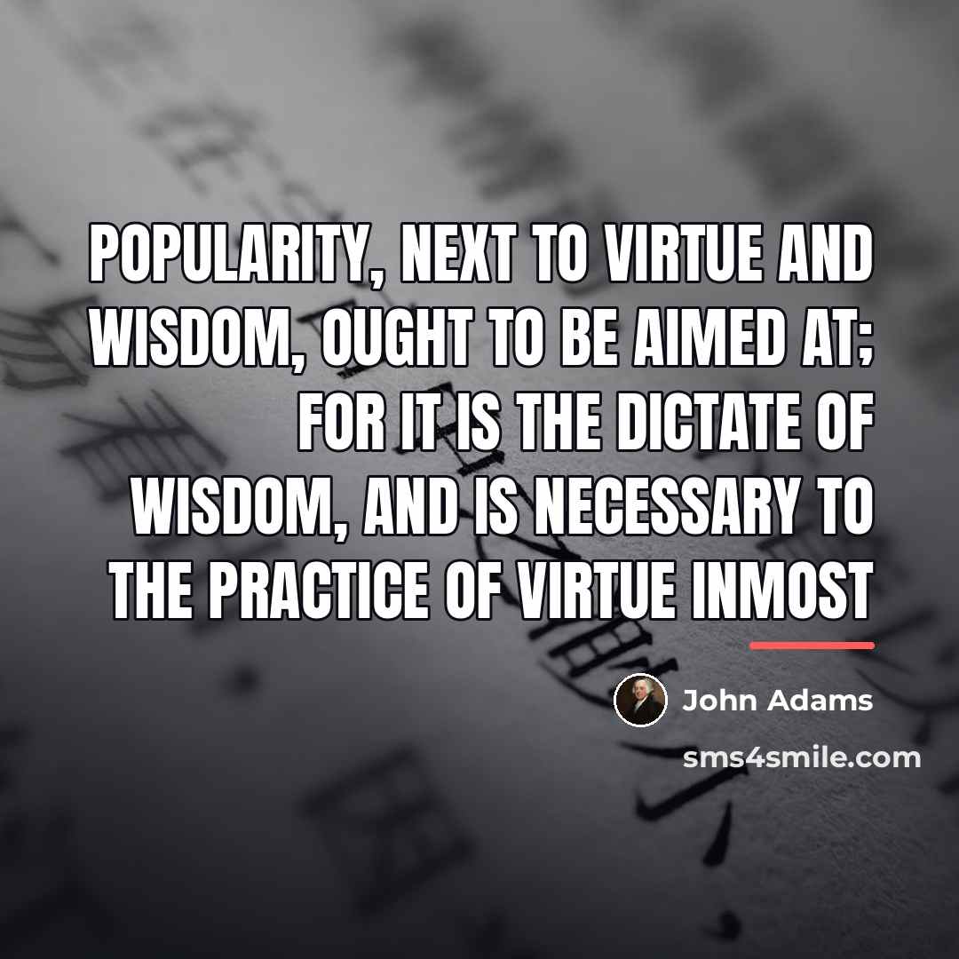 “Popularity, next to virtue and wisdom, ought to be aimed…” quote by John Adams