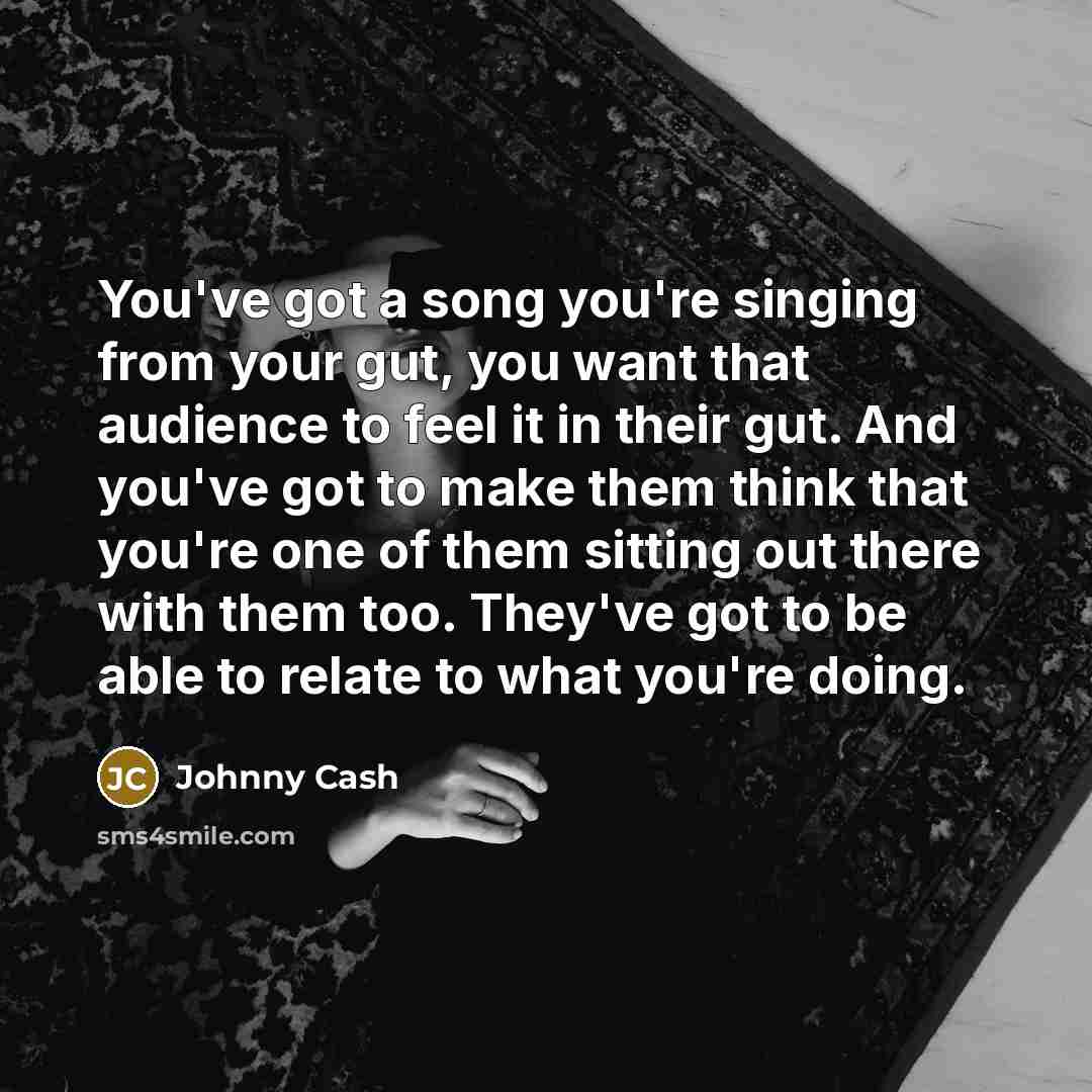 “You've got a song you're singing from your gut, you…” quote by Johnny Cash