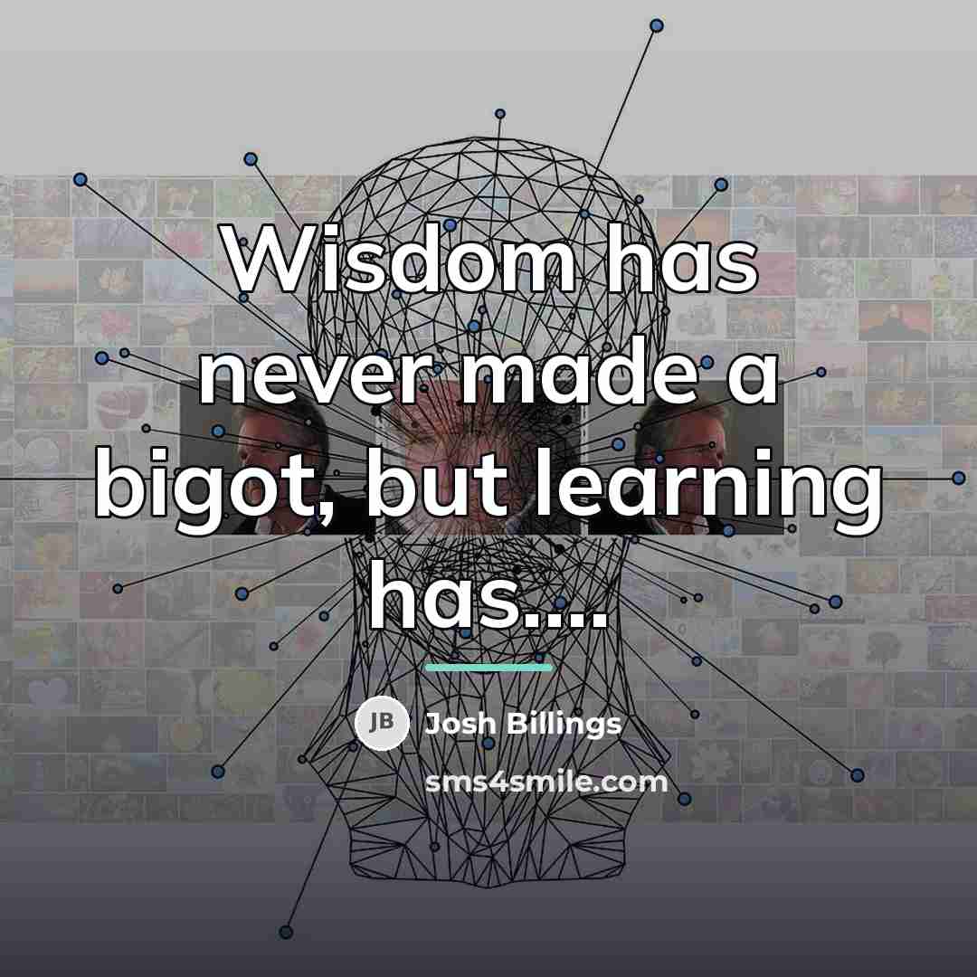 “Wisdom has never made a bigot, but learning has....…” quote by Josh Billings
