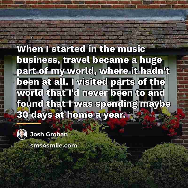 “When I started in the music business, travel became a…” quote by Josh Groban
