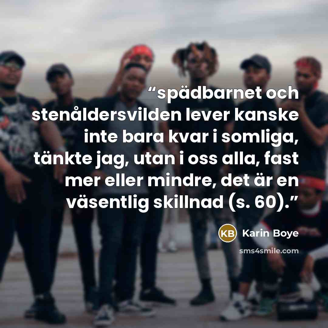 “spädbarnet och stenåldersvilden lever kanske inte bara kvar i somliga, tänkte jag, utan i oss alla, fast mer eller mindre, det är en väsentlig skillnad (s. 60).” quote by Karin Boye