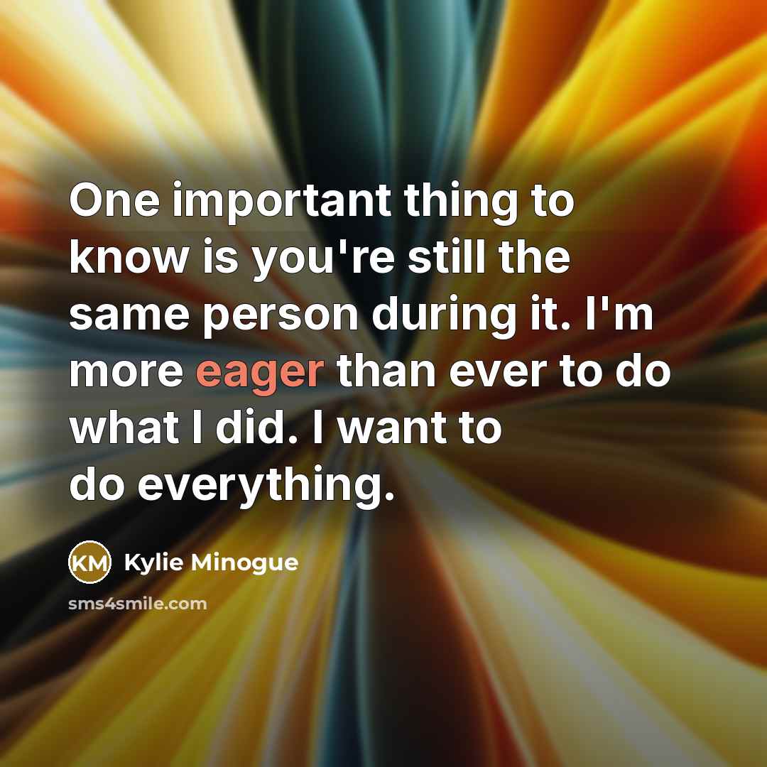 “One important thing to know is you're still the same…” quote by Kylie Minogue