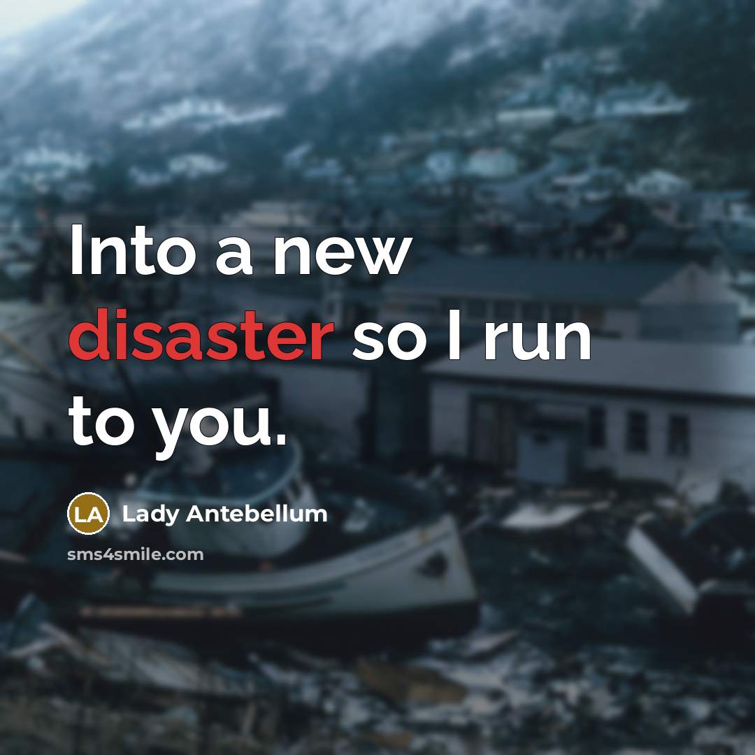 “Into a new disaster so I run to you.” quote by Lady Antebellum