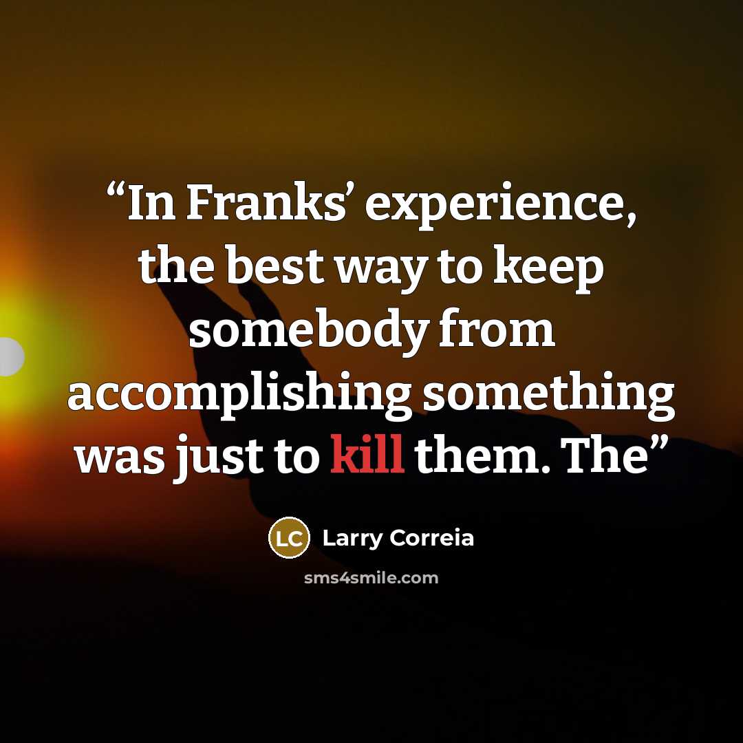 “In Franks’ experience, the best way to keep somebody from accomplishing something was just to kill them. The” quote by Larry Correia