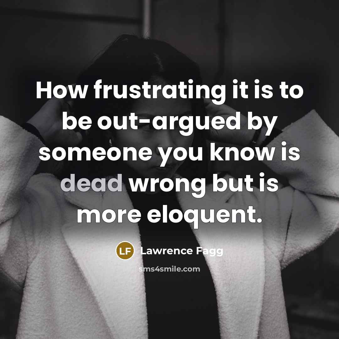 “How frustrating it is to be out-argued by someone you…” quote by Lawrence Fagg