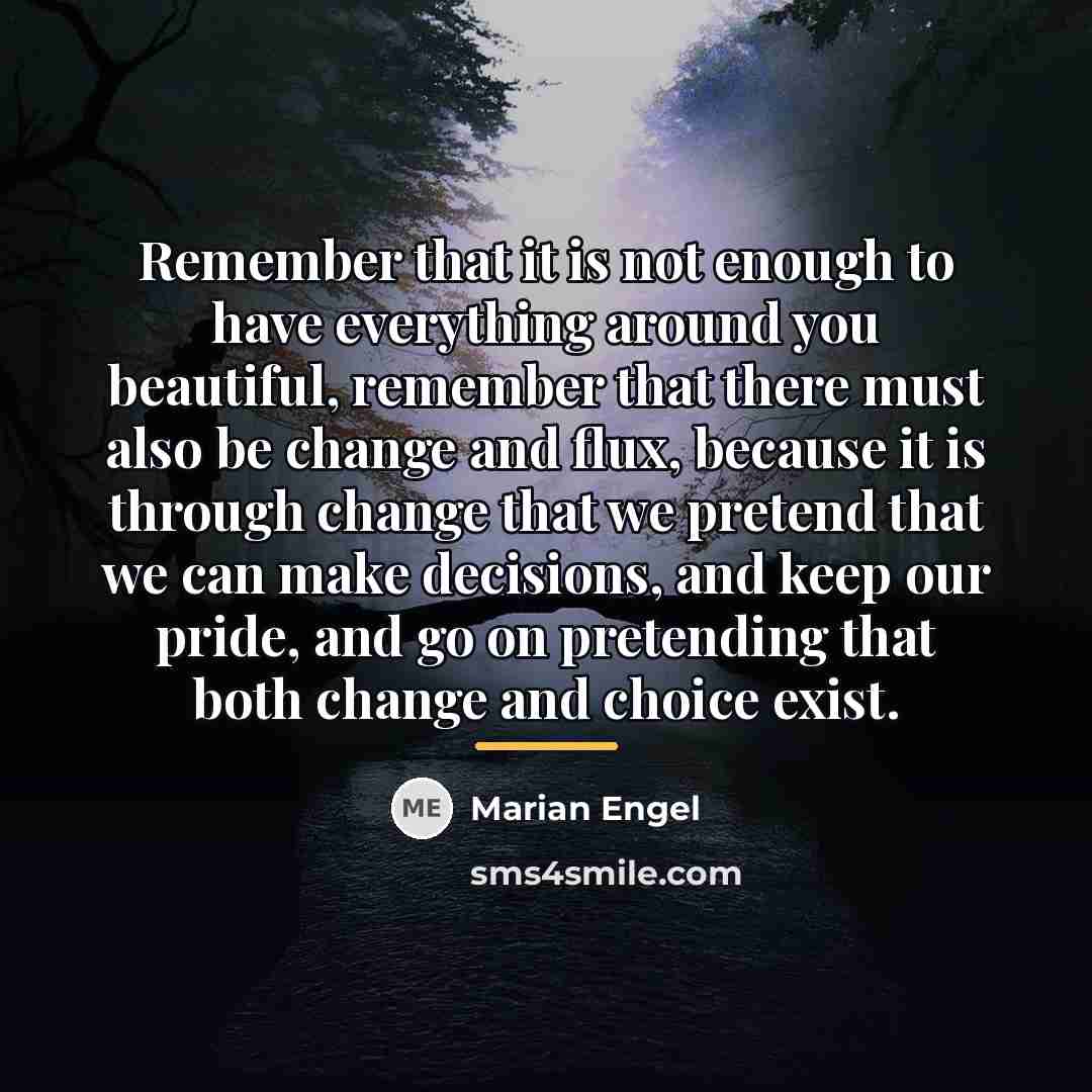“Remember that it is not enough to have everything around…” quote by Marian Engel