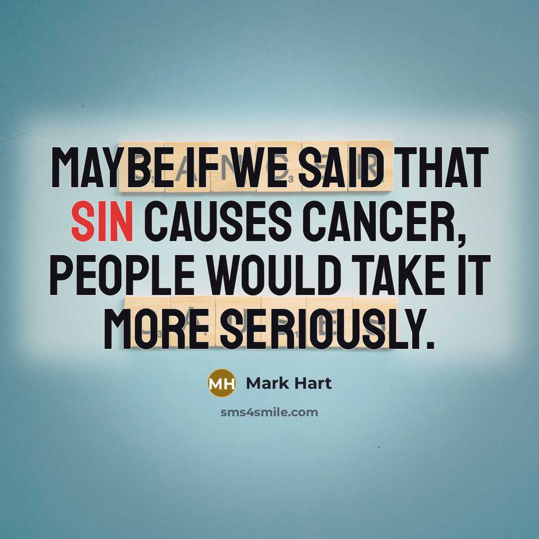 “Maybe if we said that sin causes cancer, people would…” quote by Mark Hart