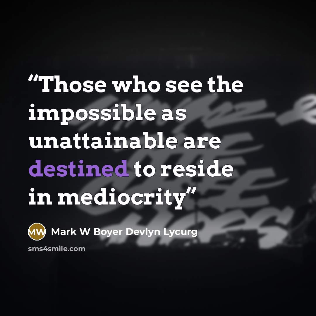 “Those who see the impossible as unattainable are destined to reside in mediocrity” quote by Mark W Boyer Devlyn Lycurg