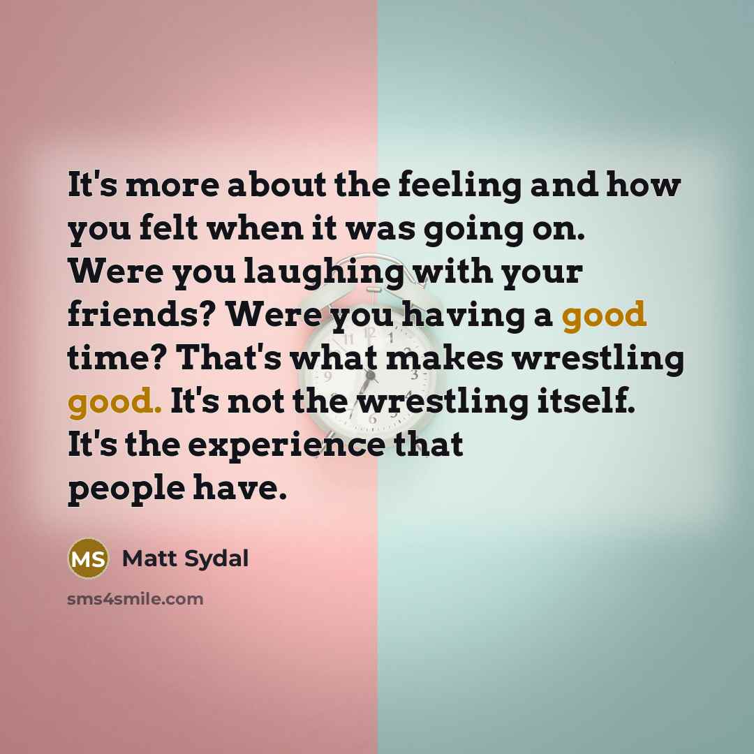 “It's more about the feeling and how you felt when…” quote by Matt Sydal