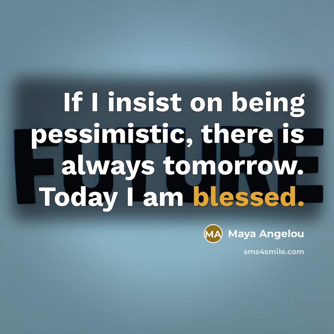 “If I insist on being pessimistic, there is always tomorrow.…” quote by Maya Angelou