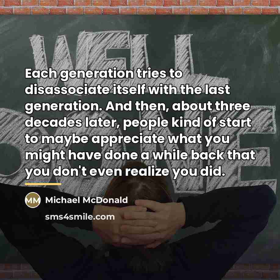 “Each generation tries to disassociate itself with the last generation.…” quote by Michael McDonald