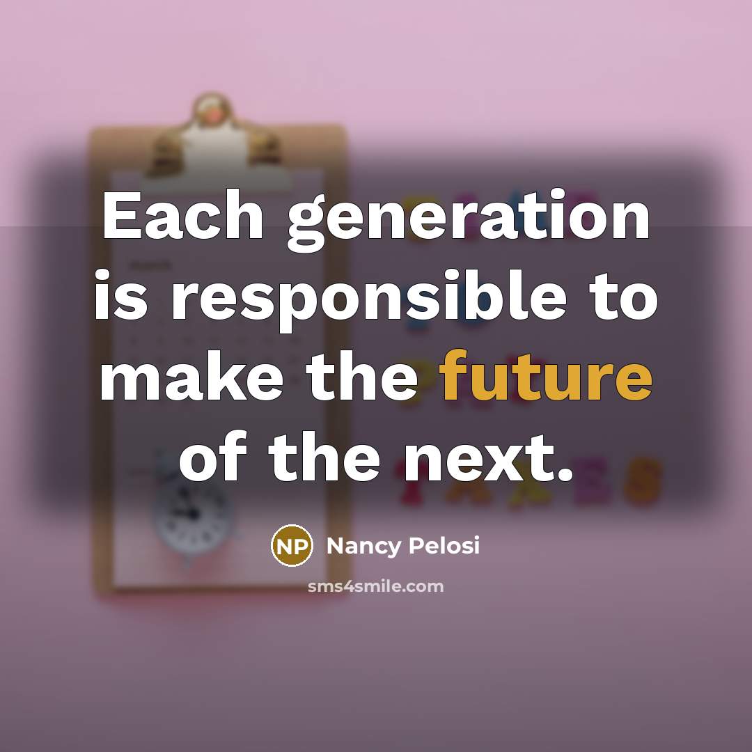 “Each generation is responsible to make the future of the…” quote by Nancy Pelosi
