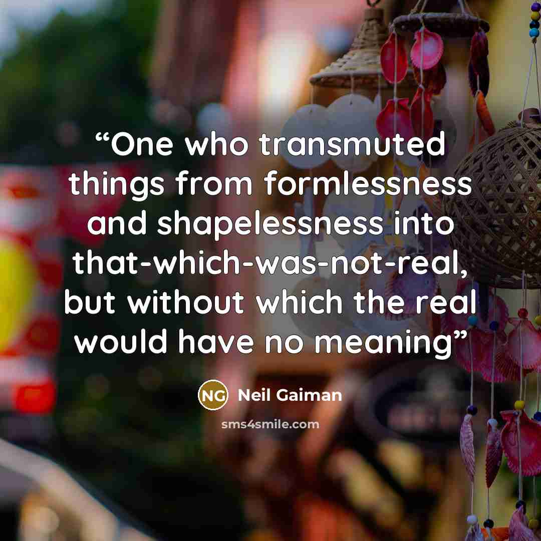 “One who transmuted things from formlessness and shapelessness into that-which-was-not-real, but without which the real would have no meaning” quote by Neil Gaiman