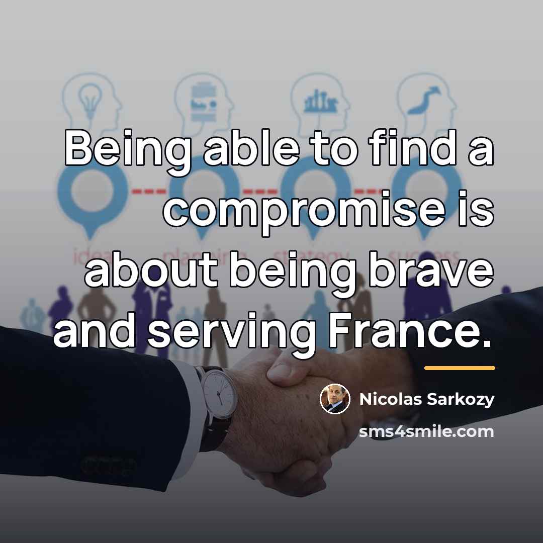 “Being able to find a compromise is about being brave…” quote by Nicolas Sarkozy