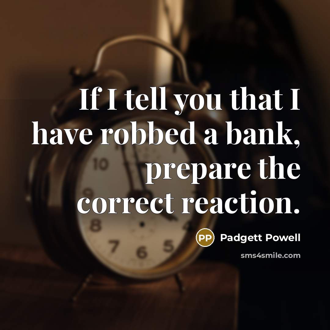 “If I tell you that I have robbed a bank,…” quote by Padgett Powell