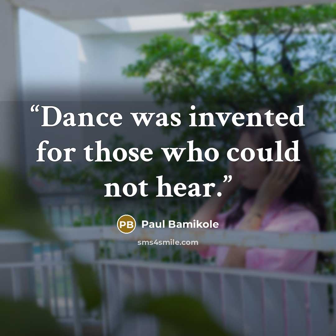 “Dance was invented for those who could not hear.” quote by Paul Bamikole