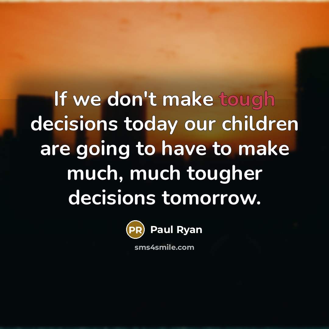 “If we don't make tough decisions today our children are…” quote by Paul Ryan