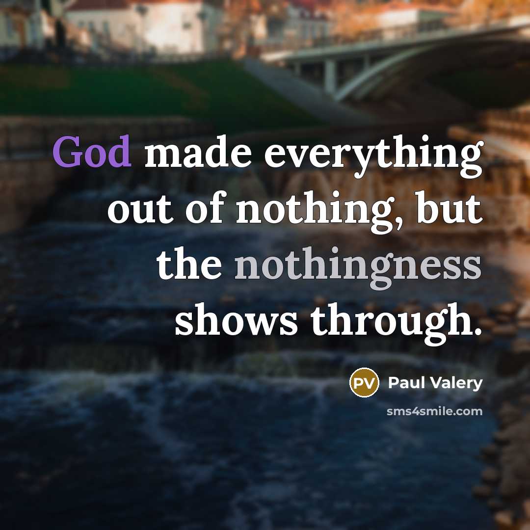 “God made everything out of nothing, but the nothingness shows…” quote by Paul Valery