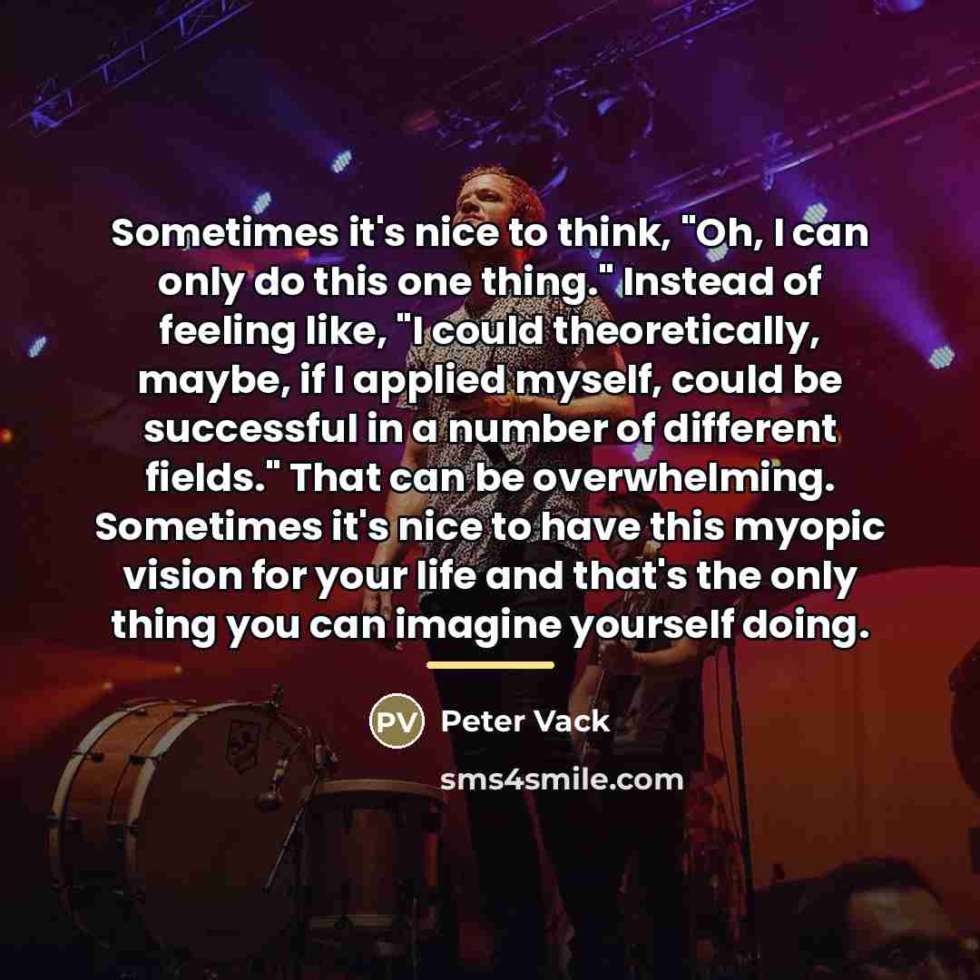 “Sometimes it's nice to think, "Oh, I can only do…” quote by Peter Vack