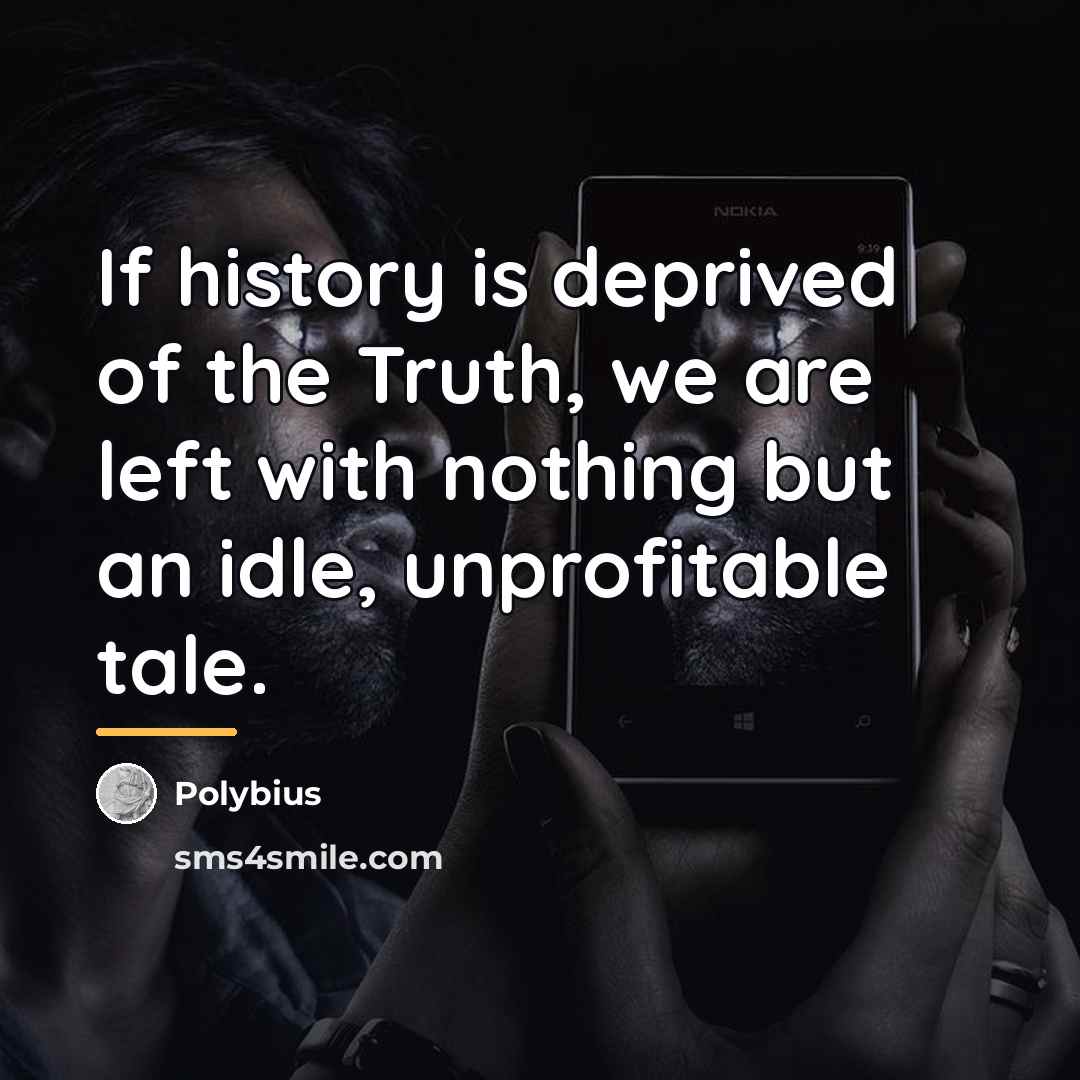 “If history is deprived of the Truth, we are left…” quote by Polybius