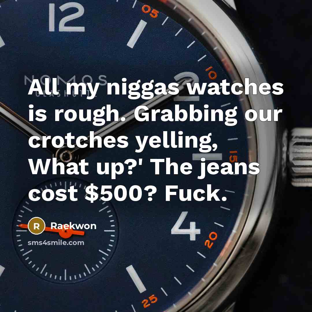 “All my niggas watches is rough. Grabbing our crotches yelling,…” quote by Raekwon