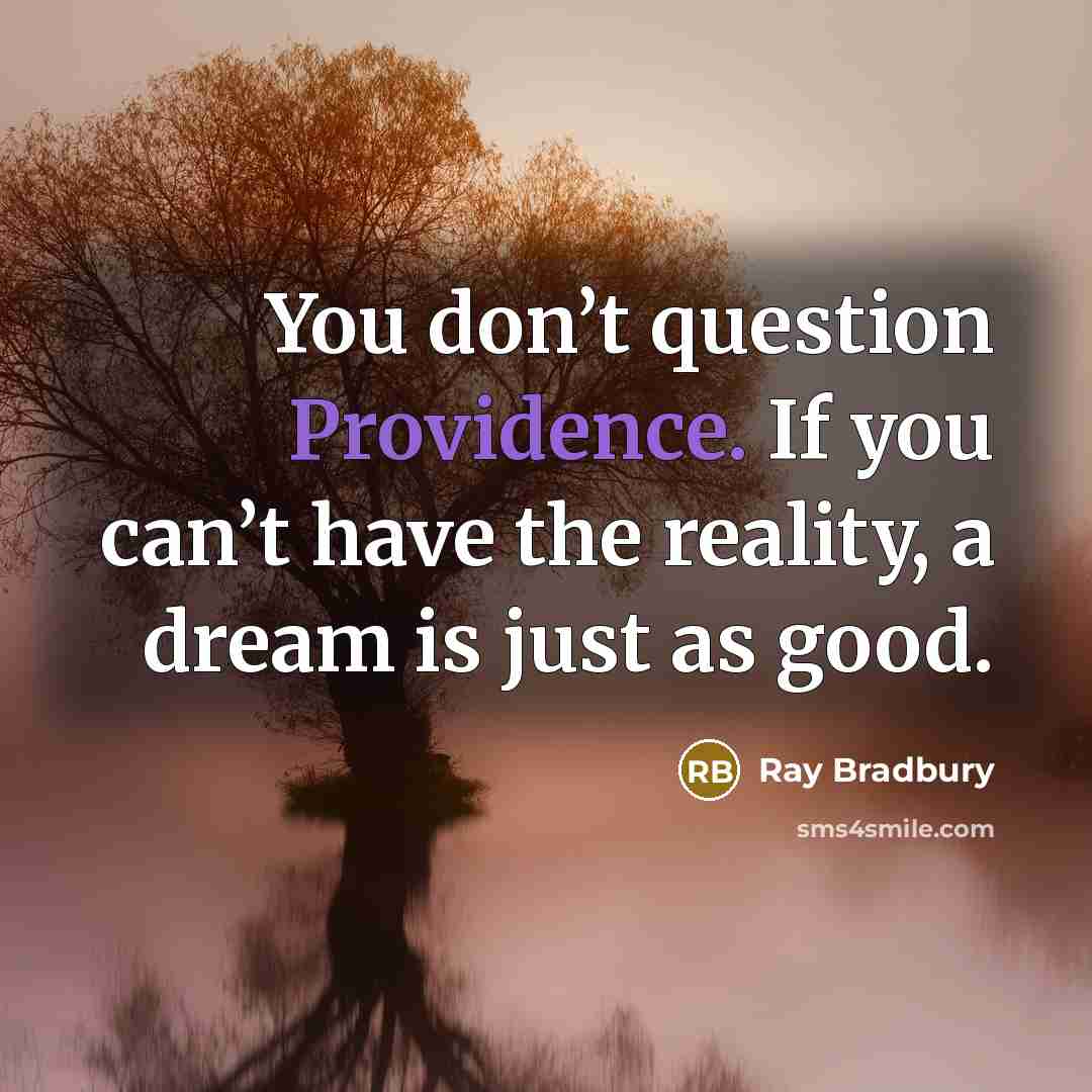 “You don’t question Providence. If you can’t have the reality,…” quote by Ray Bradbury