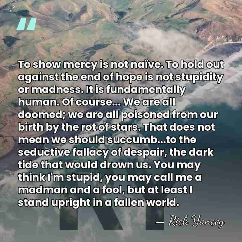 To show mercy is not naïve. To hold out against the end&hellip; - Rick Yancey