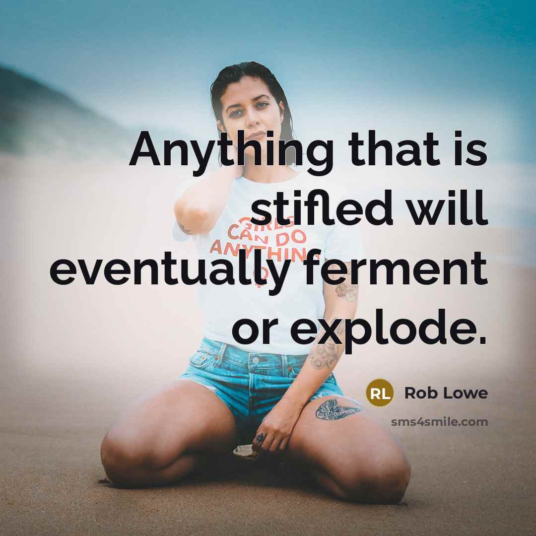 “Anything that is stifled will eventually ferment or explode.” quote by Rob Lowe