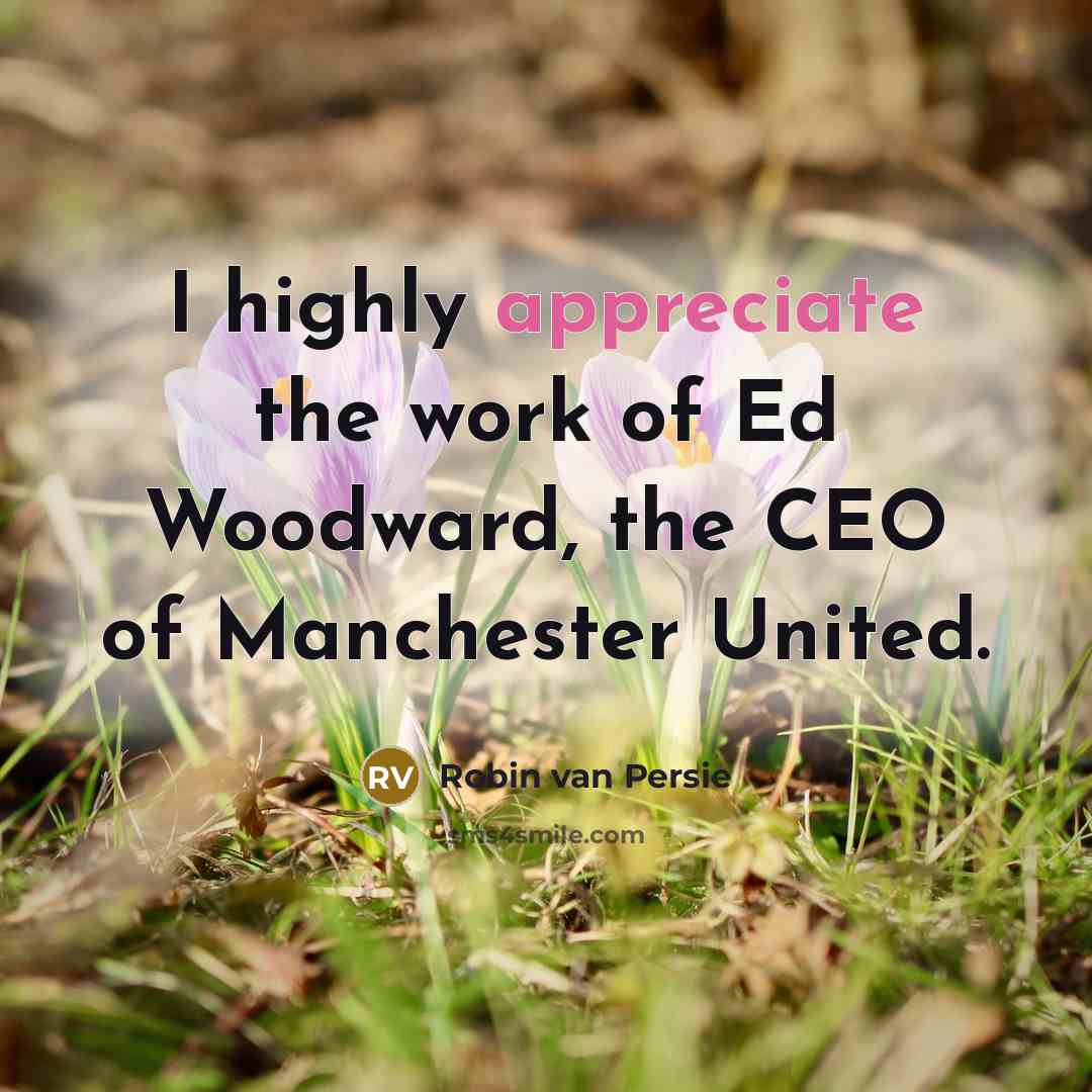 “I highly appreciate the work of Ed Woodward, the CEO…” quote by Robin Van Persie