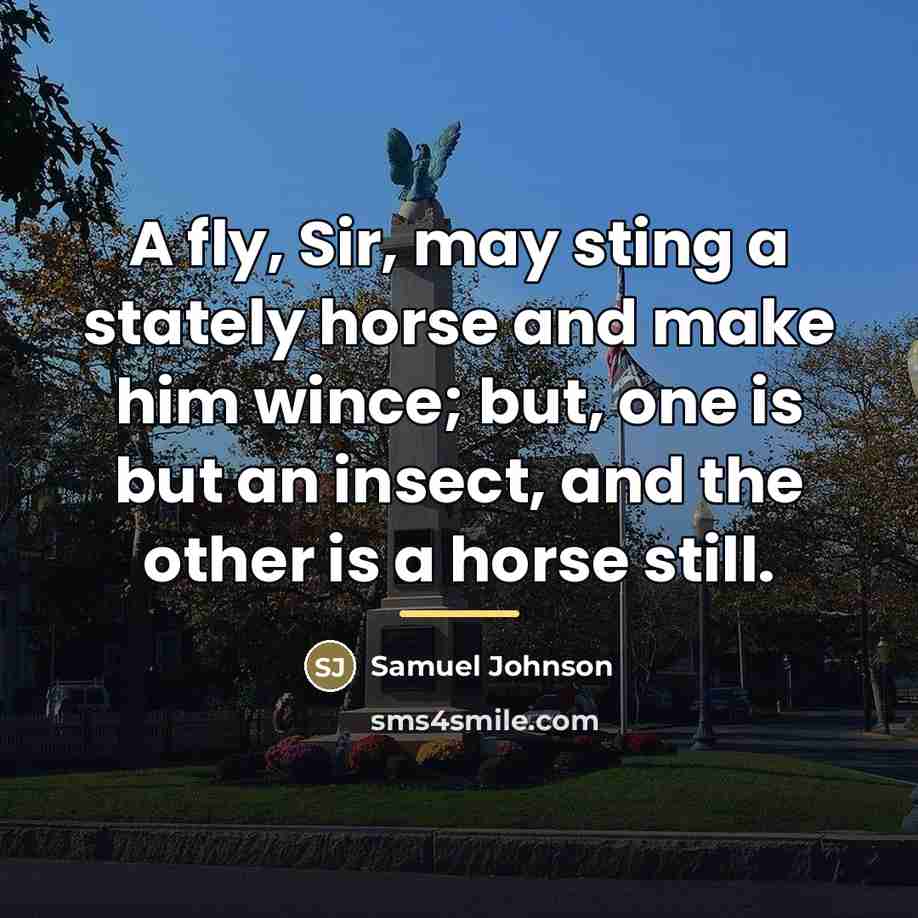“A fly, Sir, may sting a stately horse and make…” quote by Samuel Johnson